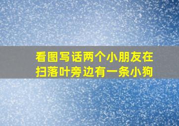 看图写话两个小朋友在扫落叶旁边有一条小狗