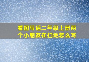 看图写话二年级上册两个小朋友在扫地怎么写