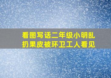 看图写话二年级小明乱扔果皮被环卫工人看见