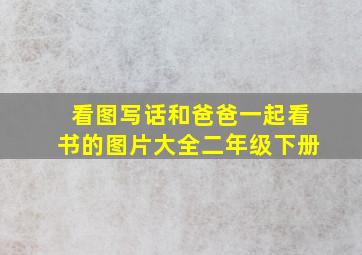 看图写话和爸爸一起看书的图片大全二年级下册