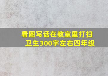 看图写话在教室里打扫卫生300字左右四年级