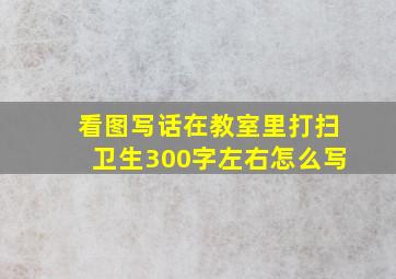 看图写话在教室里打扫卫生300字左右怎么写