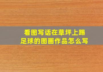 看图写话在草坪上踢足球的图画作品怎么写