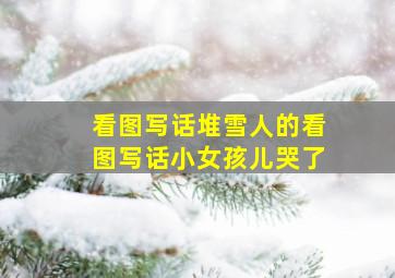 看图写话堆雪人的看图写话小女孩儿哭了