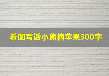 看图写话小熊摘苹果300字