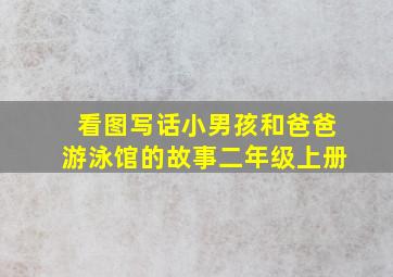 看图写话小男孩和爸爸游泳馆的故事二年级上册