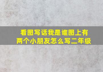 看图写话我是谁图上有两个小朋友怎么写二年级