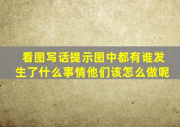 看图写话提示图中都有谁发生了什么事情他们该怎么做呢