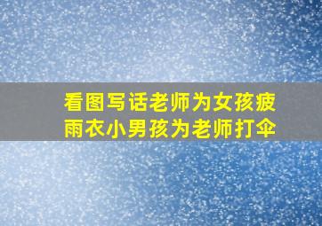 看图写话老师为女孩疲雨衣小男孩为老师打伞