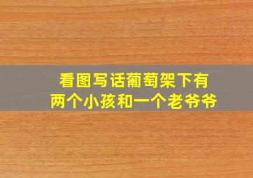 看图写话葡萄架下有两个小孩和一个老爷爷