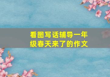 看图写话辅导一年级春天来了的作文