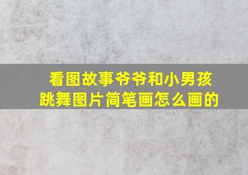 看图故事爷爷和小男孩跳舞图片简笔画怎么画的