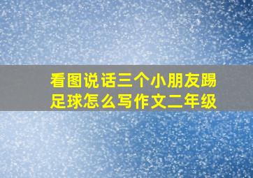 看图说话三个小朋友踢足球怎么写作文二年级