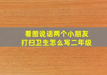 看图说话两个小朋友打扫卫生怎么写二年级