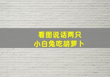 看图说话两只小白兔吃胡萝卜