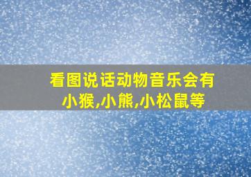 看图说话动物音乐会有小猴,小熊,小松鼠等