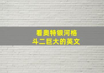 看奥特银河格斗二巨大的英文