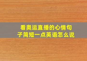 看奥运直播的心情句子简短一点英语怎么说