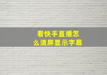 看快手直播怎么清屏显示字幕