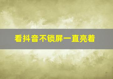 看抖音不锁屏一直亮着