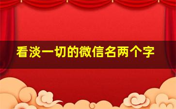 看淡一切的微信名两个字