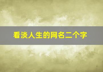 看淡人生的网名二个字