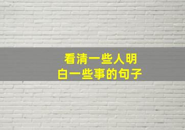 看清一些人明白一些事的句子