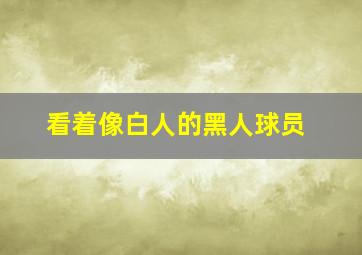 看着像白人的黑人球员