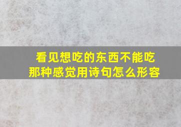 看见想吃的东西不能吃那种感觉用诗句怎么形容