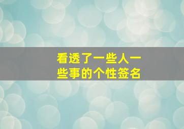 看透了一些人一些事的个性签名