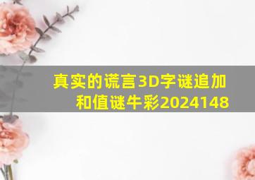 真实的谎言3D字谜追加和值谜牛彩2024148