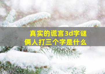 真实的谎言3d字谜俩人打三个字是什么