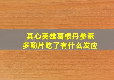 真心英雄葛根丹参茶多酚片吃了有什么发应