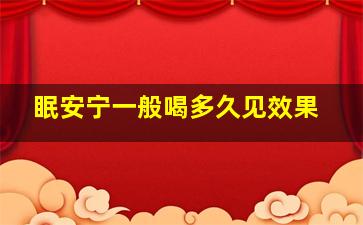 眠安宁一般喝多久见效果