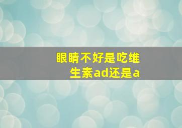 眼睛不好是吃维生素ad还是a