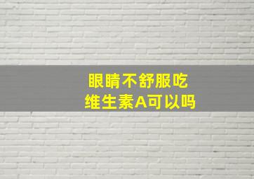 眼睛不舒服吃维生素A可以吗