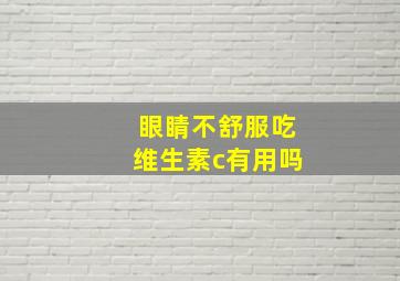 眼睛不舒服吃维生素c有用吗