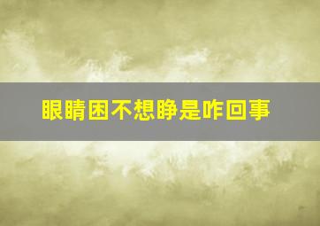 眼睛困不想睁是咋回事