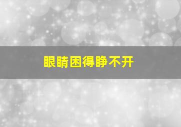 眼睛困得睁不开