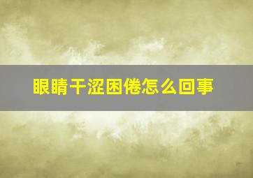 眼睛干涩困倦怎么回事