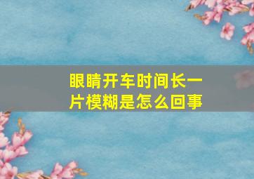 眼睛开车时间长一片模糊是怎么回事