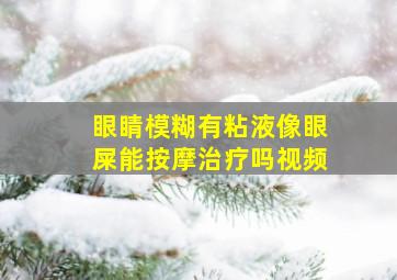 眼睛模糊有粘液像眼屎能按摩治疗吗视频