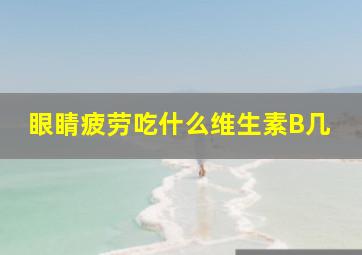 眼睛疲劳吃什么维生素B几