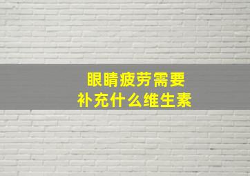 眼睛疲劳需要补充什么维生素