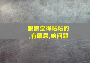 眼睛觉得粘粘的,有眼屎,啥问题