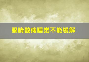 眼睛酸痛睡觉不能缓解