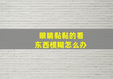 眼睛黏黏的看东西模糊怎么办