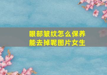 眼部皱纹怎么保养能去掉呢图片女生