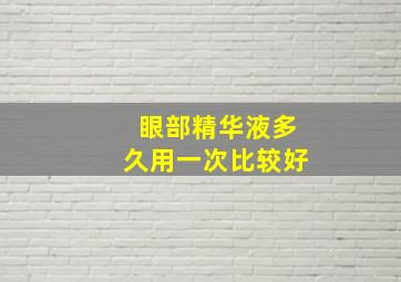 眼部精华液多久用一次比较好