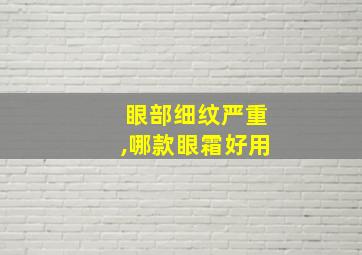 眼部细纹严重,哪款眼霜好用